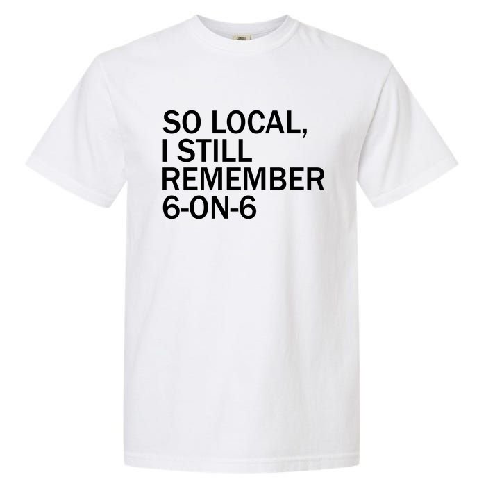 So Local I Still Remember 6 On 6 Basketball Garment-Dyed Heavyweight T-Shirt