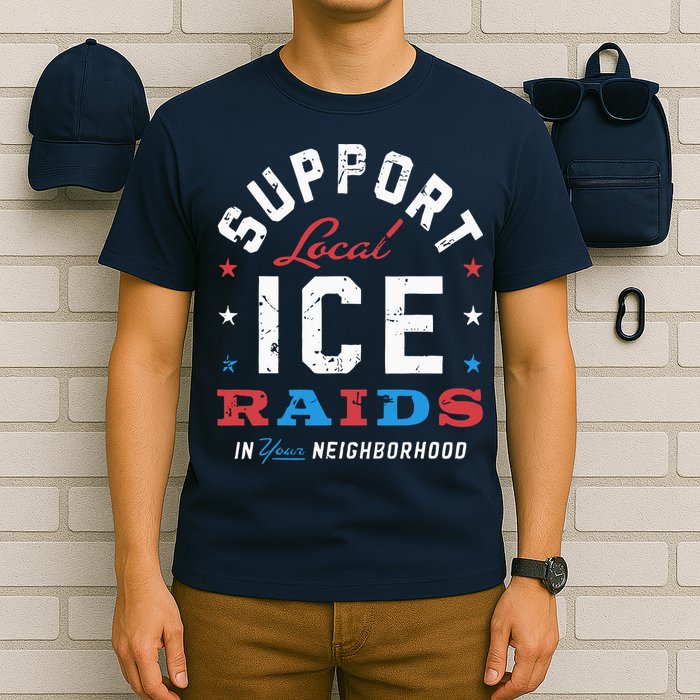 Support Local Ice Raids In Your Neighborhood T-Shirt