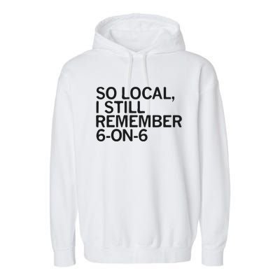 So Local I Still Remember 6 On 6 Basketball Garment-Dyed Fleece Hoodie