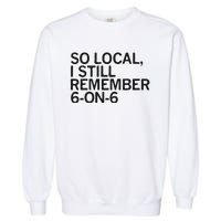 So Local I Still Remember 6 On 6 Basketball Garment-Dyed Sweatshirt