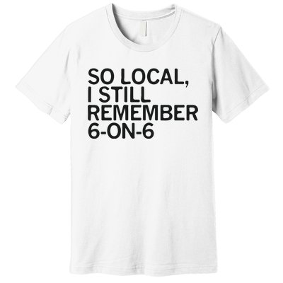 So Local I Still Remember 6 On 6 Basketball Premium T-Shirt