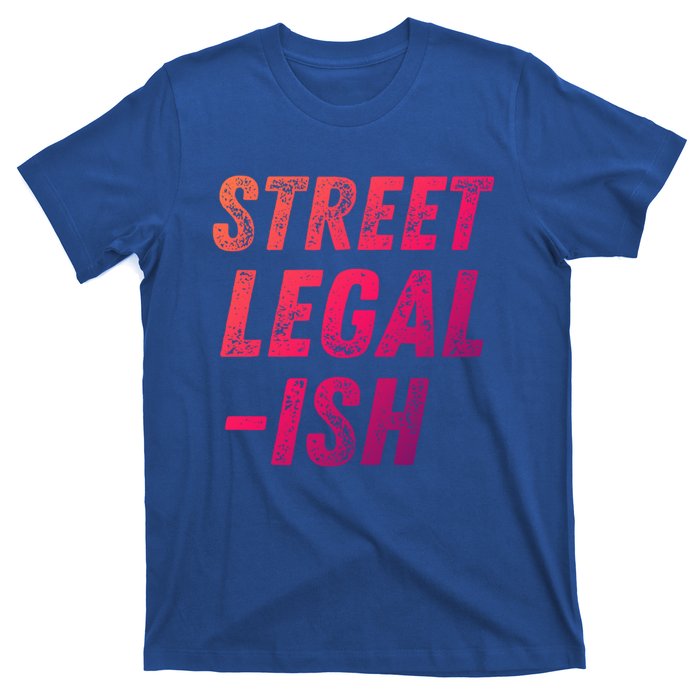 Street Legal Ish Mechanic Drag Racing Hot Rod Low Rider Car Cool Gift T-Shirt