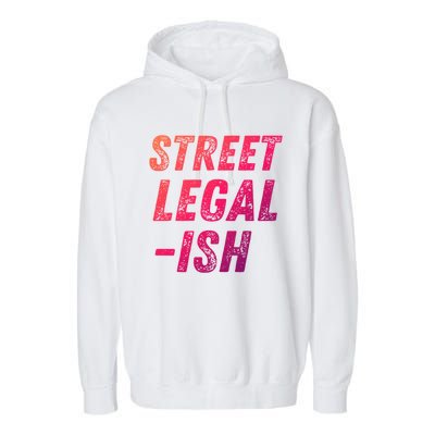 Street Legal Ish Mechanic Drag Racing Hot Rod Low Rider Car Cool Gift Garment-Dyed Fleece Hoodie