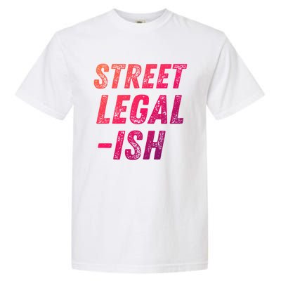 Street Legal Ish Mechanic Drag Racing Hot Rod Low Rider Car Cool Gift Garment-Dyed Heavyweight T-Shirt