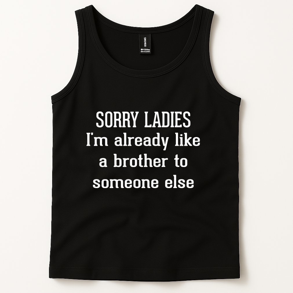 Sorry Ladies I’M Already Like A Brother To Someone Else Tank Top