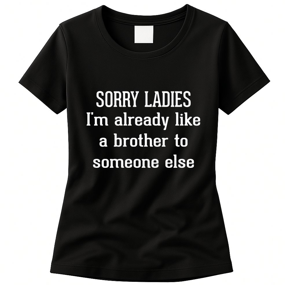 Sorry Ladies I’M Already Like A Brother To Someone Else Womens T-Shirt