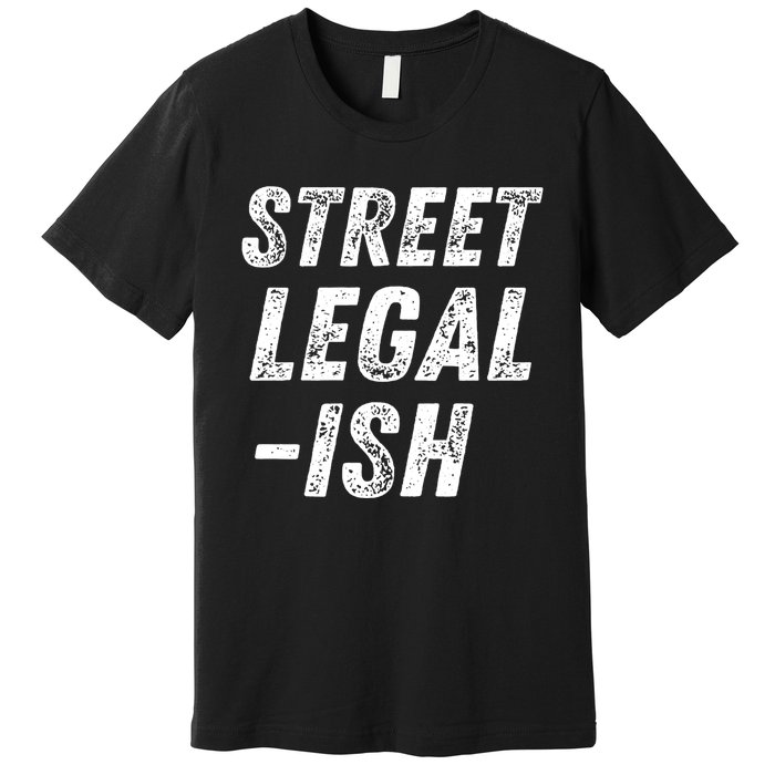 Street Legal Ish Mechanic Drag Racing Hot Rod Low Rider Car Gift Premium T-Shirt