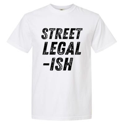 Street Legal Ish Mechanic Drag Racing Hot Rod Low Rider Car Gift Garment-Dyed Heavyweight T-Shirt