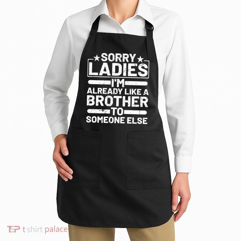 Sorry Ladies I'm Already Like A Brother To Someone Else Apron