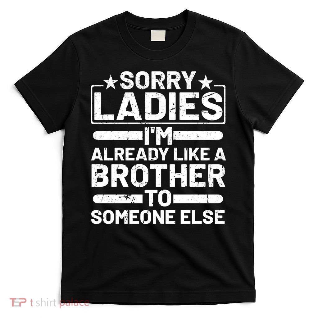 Sorry Ladies I'm Already Like A Brother To Someone Else T-Shirt