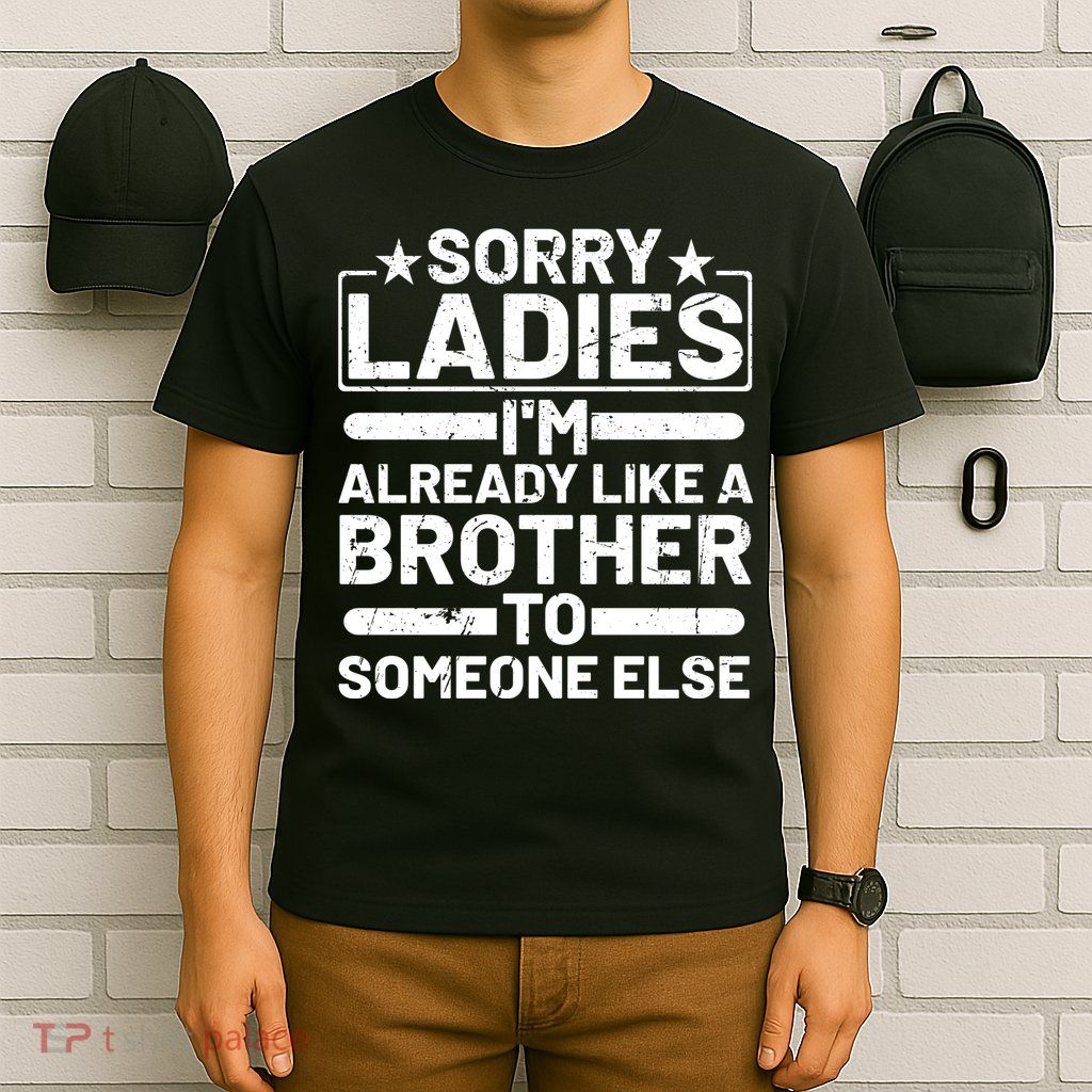 Sorry Ladies I'm Already Like A Brother To Someone Else T-Shirt