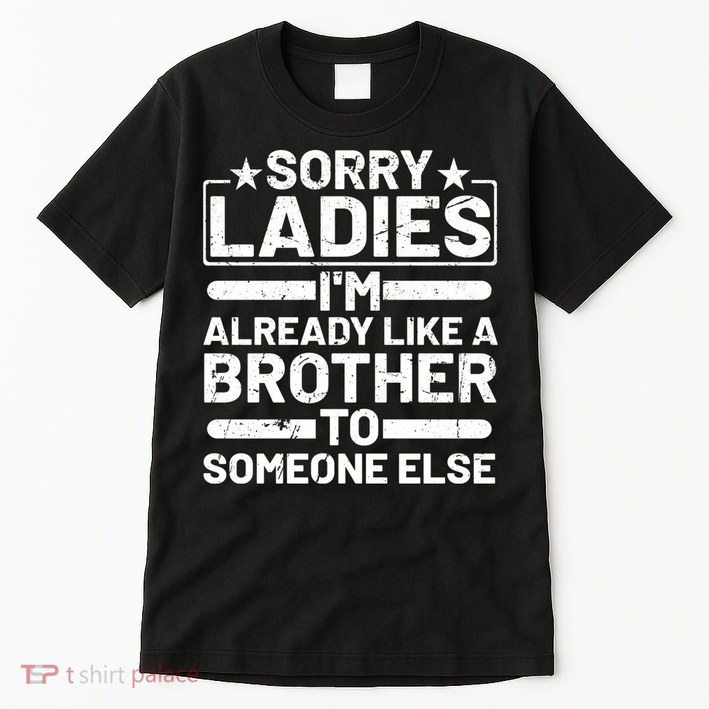 Sorry Ladies I'm Already Like A Brother To Someone Else Tall T-Shirt
