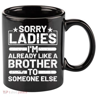 Sorry Ladies I'm Already Like A Brother To Someone Else 11oz C Handle Ceramic Mug