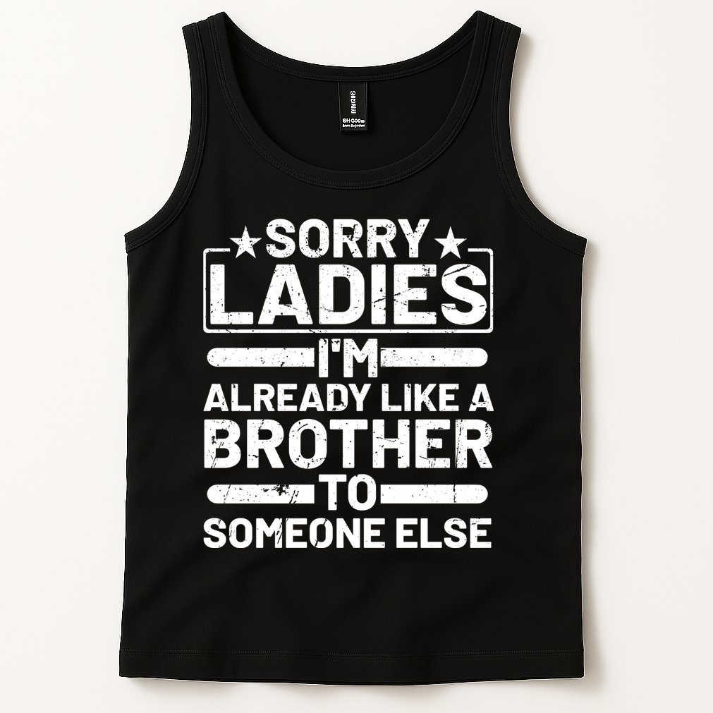 Sorry Ladies I'm Already Like A Brother To Someone Else Tank Top