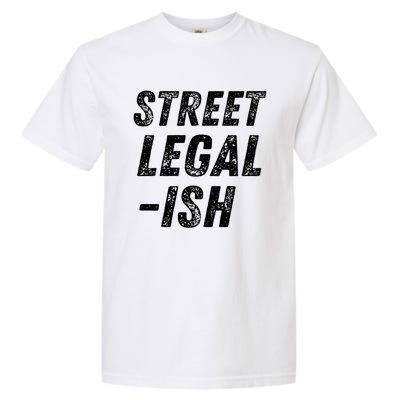 Street Legal Ish Mechanic Drag Racing Hot Rod Low Rider Car Cool Gift Garment-Dyed Heavyweight T-Shirt