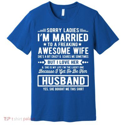 Sorry Ladies Im Married Funny Quote To A Freaking Awesome Cool Gift Premium T-Shirt