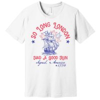 So Long London Had A Good Run Funny 4th Of July Premium T-Shirt