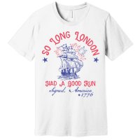 So Long London Had A Good Run Funny 4th Of July Premium T-Shirt