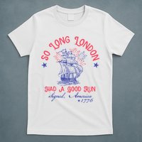 So Long London Had A Good Run Funny 4th Of July T-Shirt