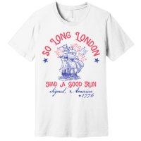 So Long London Had A Good Run Funny 4th Of July Premium T-Shirt