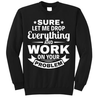 Sure Let Me Drop Everything And Work On Your Problem Sweatshirt