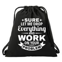 Sure Let Me Drop Everything And Work On Your Problem Drawstring Bag