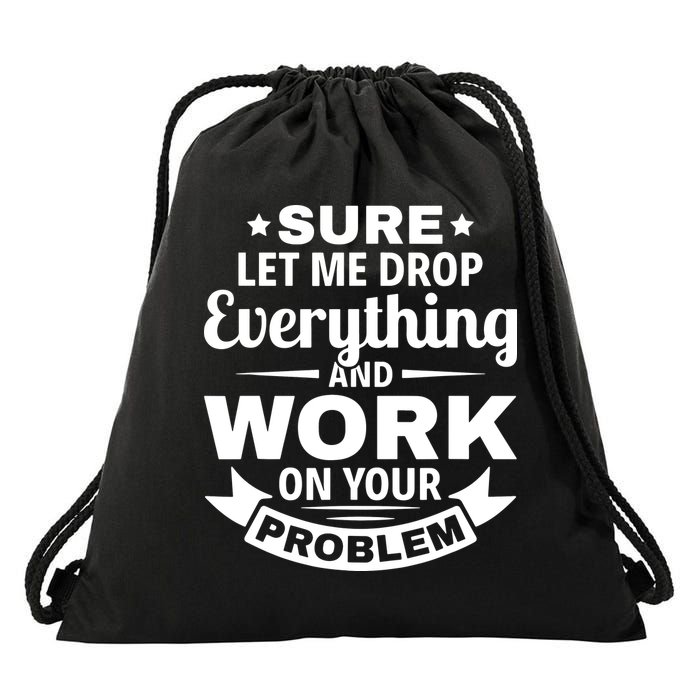 Sure Let Me Drop Everything And Work On Your Problem Drawstring Bag