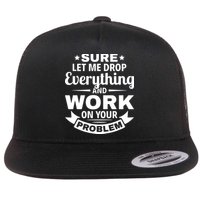 Sure Let Me Drop Everything And Work On Your Problem Flat Bill Trucker Hat