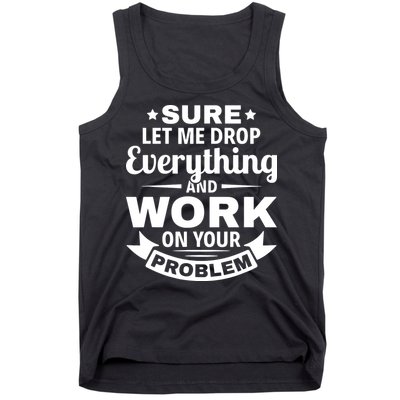 Sure Let Me Drop Everything And Work On Your Problem Tank Top