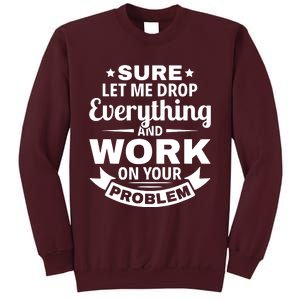 Sure Let Me Drop Everything And Work On Your Problem Tall Sweatshirt