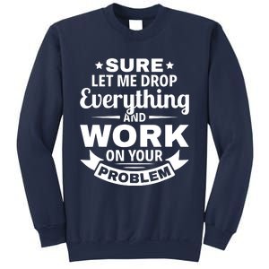 Sure Let Me Drop Everything And Work On Your Problem Sweatshirt