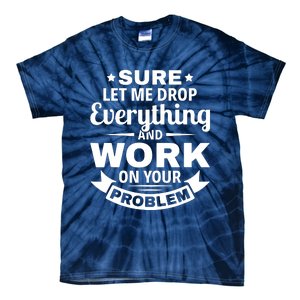 Sure Let Me Drop Everything And Work On Your Problem Tie-Dye T-Shirt