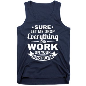 Sure Let Me Drop Everything And Work On Your Problem Tank Top