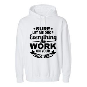 Sure Let Me Drop Everything And Work On Your Problem Garment-Dyed Fleece Hoodie