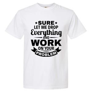 Sure Let Me Drop Everything And Work On Your Problem Garment-Dyed Heavyweight T-Shirt