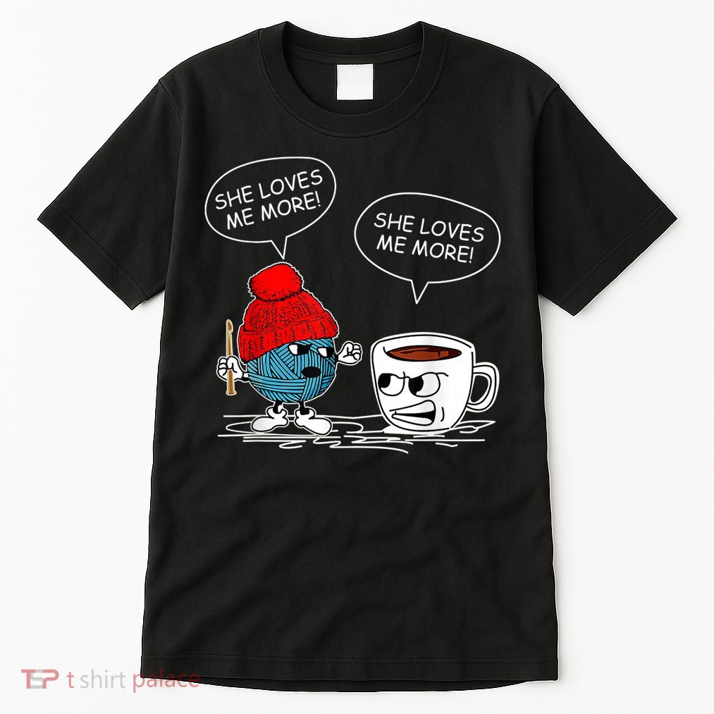She Loves Me More Crochet Yarn And Coffee Funny Crocheting Tall T-Shirt