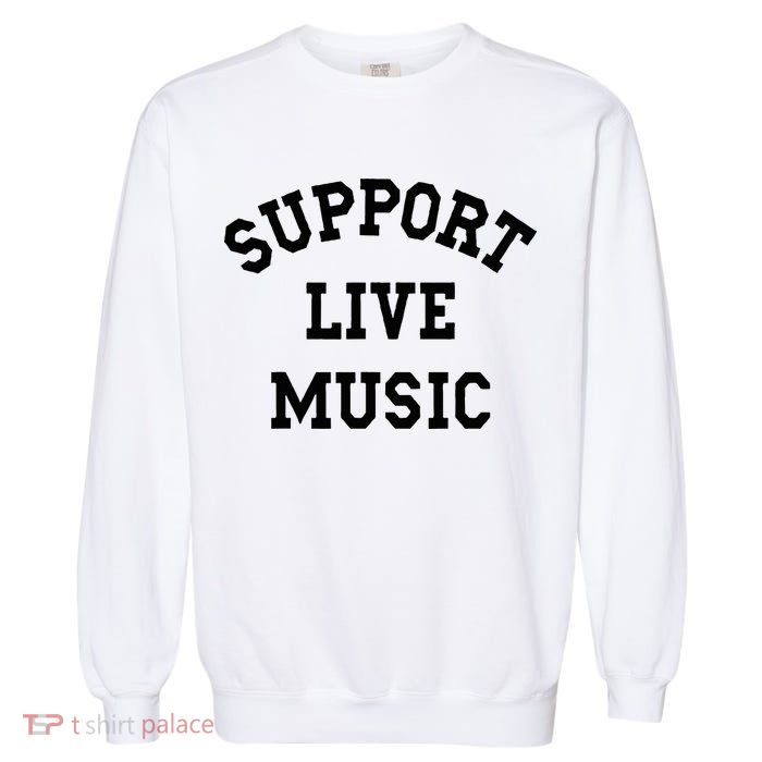 Support Live Music Local Bands Local Music Garment-Dyed Sweatshirt