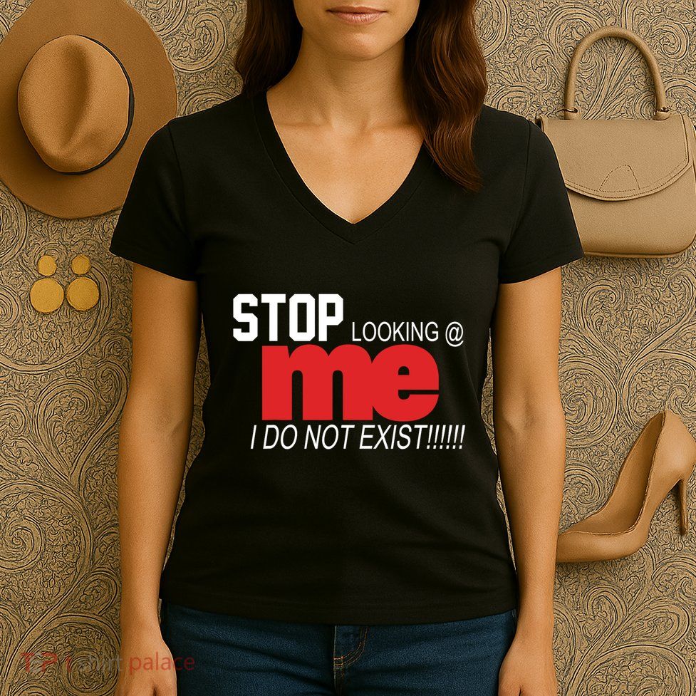 Stop Looking Me I Do Not Exist Funny Saying Women's V-Neck T-Shirt