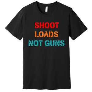 Shoot Loads Not Guns Premium T-Shirt