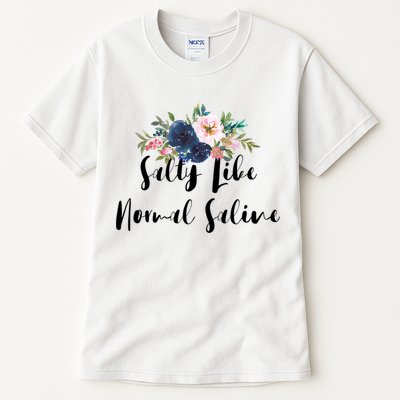 Salty Like Normal Saline Flowers Funny Joke Gift Tall T-Shirt