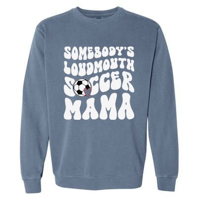 Somebody’S Loudmouth Soccer Mama Mothers Day Gifts For Mom Garment-Dyed Sweatshirt