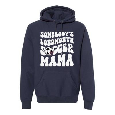 Somebody’S Loudmouth Soccer Mama Mothers Day Gifts For Mom Premium Hoodie