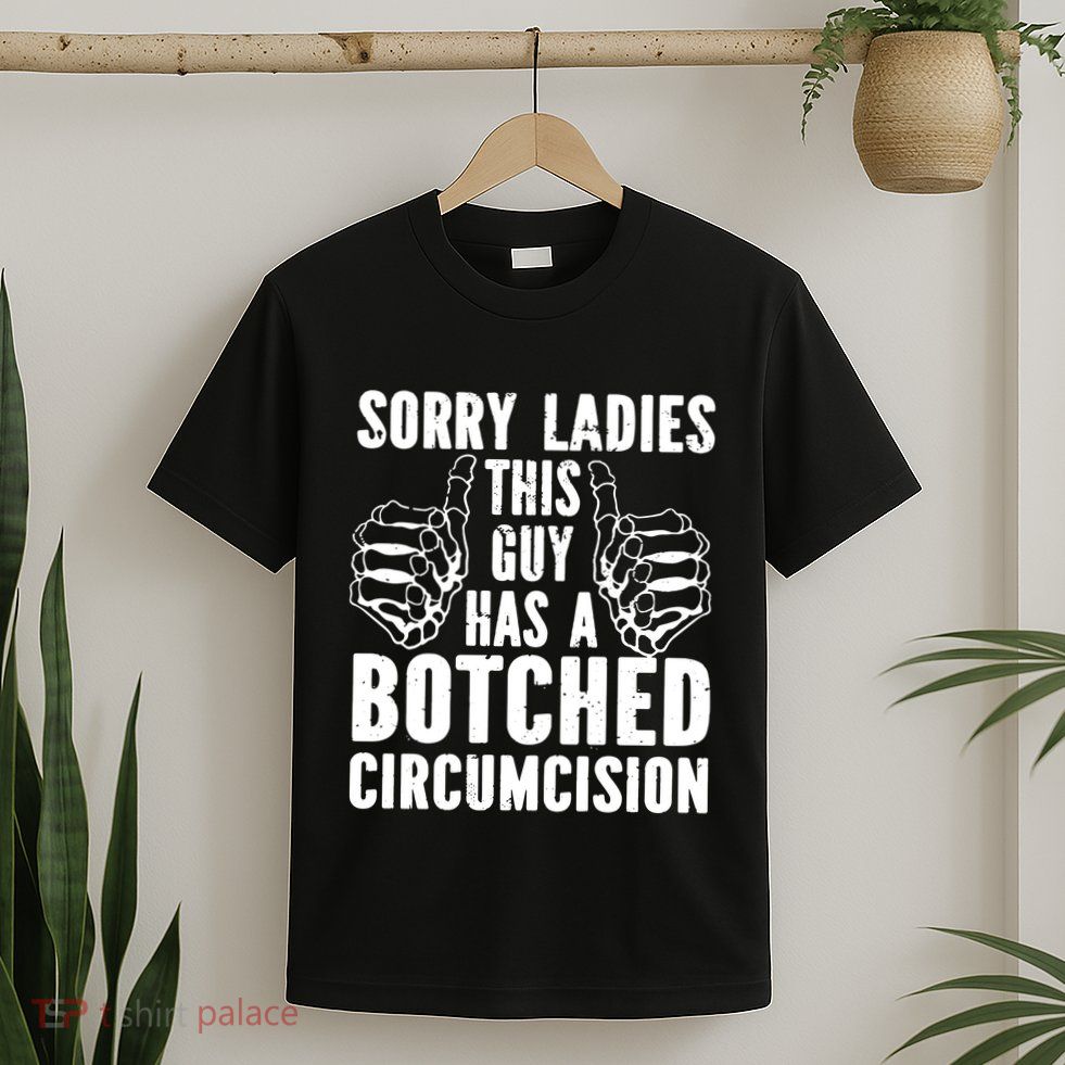Sorry Ladies This Guy Has A Botched Circumcision T-Shirt