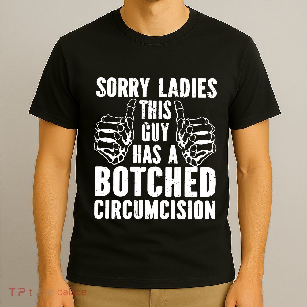 Sorry Ladies This Guy Has A Botched Circumcision T-Shirt