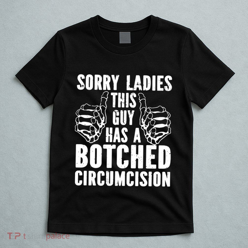 Sorry Ladies This Guy Has A Botched Circumcision T-Shirt