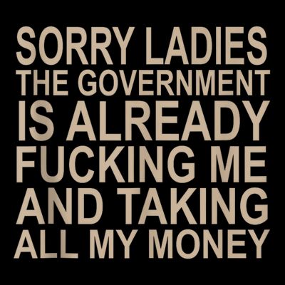 Sorry Ladies The Government Is Already Fucking Me And Taking T-Shirt
