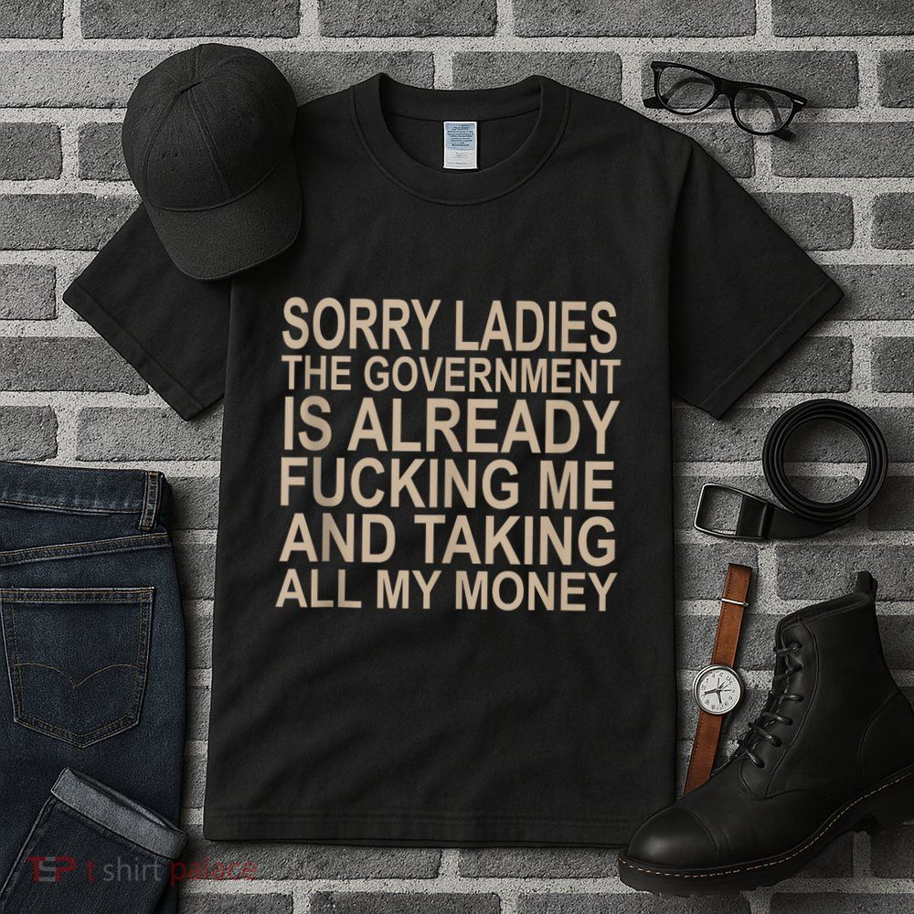 Sorry Ladies The Government Is Already Fucking Me And Taking Tall T-Shirt