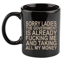 Sorry Ladies The Government Is Already Fucking Me And Taking 11oz C Handle Ceramic Mug
