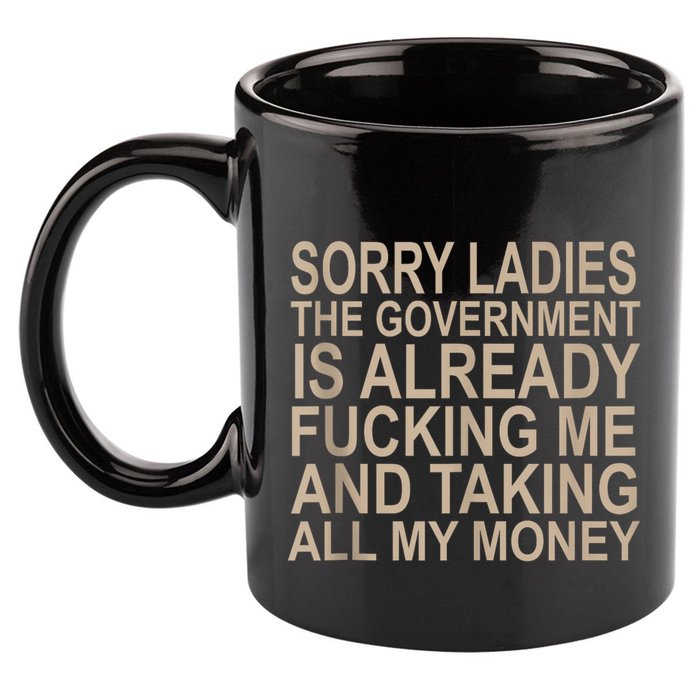 Sorry Ladies The Government Is Already Fucking Me And Taking 11oz C Handle Ceramic Mug