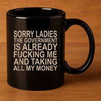 Sorry Ladies The Government Is Already Fucking Me And Taking 11oz C Handle Ceramic Mug